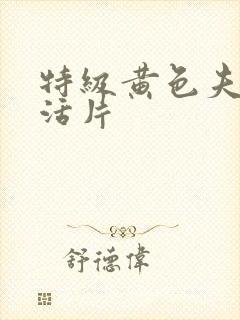 特级黄色夫妻生活片