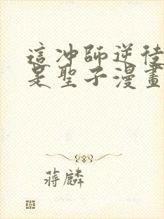 这冲师逆徒才不是圣子漫画免费