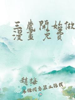 三岁开始做王者漫画 免费