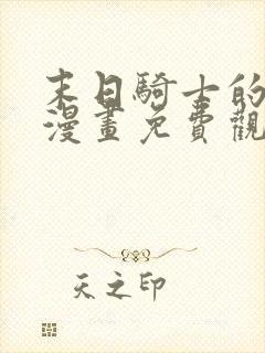 末日骑士的回归漫画免费观看最新章