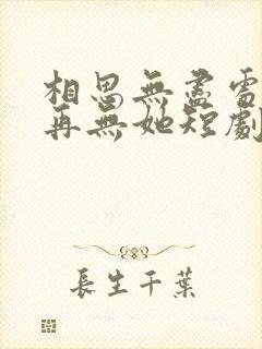 相思无尽处世上再无她短剧在线观看