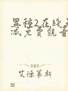 异种2在线无删减免费观看