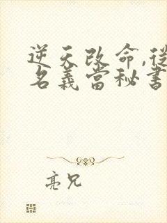 逆天改命,从在名义当秘书开始陈正泽