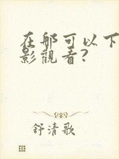 在那可以下载电影观看?