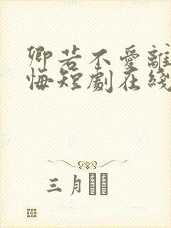 卿若不爱离开莫悔短剧在线观看全集免费