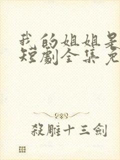 我的姐姐是将军短剧全集免费观看高清