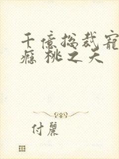 千亿总裁宠妻成瘾 桃之夭