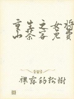 重生之女将星千山茶客免费全文下载