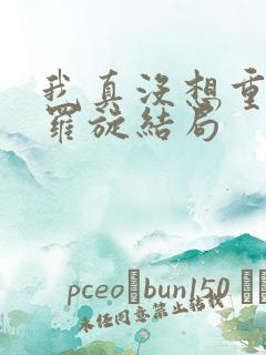 我真没想重生啊罗旋结局