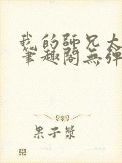 我的师兄太稳健笔趣阁无弹窗