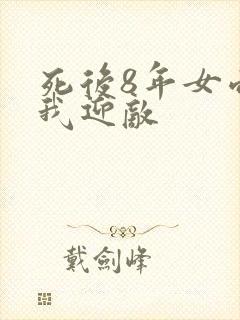 死后8年女帝命我迎敌