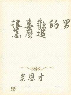 很喜欢的男孩子怎么追