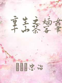 重生之嫡女祸妃千山茶客笔趣阁