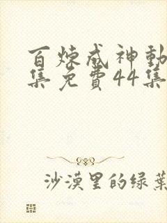 百炼成神动漫全集免费44集