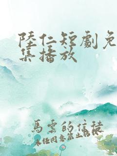 陆仁短剧免费全集播放