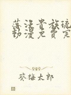 落没贵族琉璃川动漫免费完整在线看