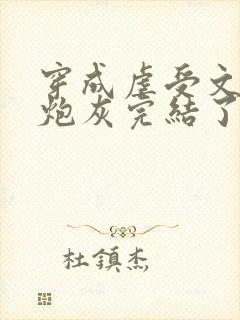 穿成虐受文里的炮灰完结了吗小说