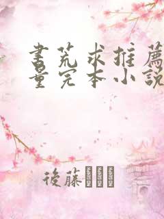 书荒求推荐高质量完本小说