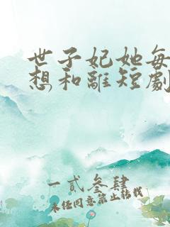 世子妃她每天都想和离短剧免费全集