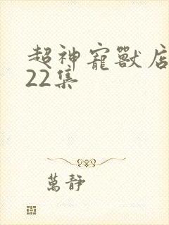 超神宠兽店第122集