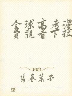 全球高考漫画免费观看下拉式漫画