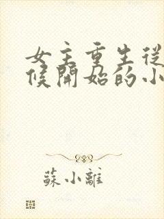 女主重生从小时候开始的小说