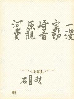河原崎家一族免费观看动漫版
