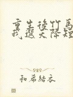 重生后竹马靠边我选天降短剧免费观看