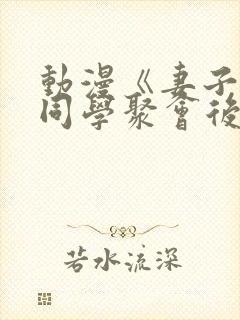 动漫《妻子参加同学聚会后》无删减