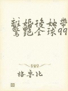 离婚后她带六宝惊艳全球99大结局