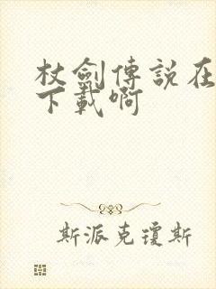 杖剑传说在哪能下载啊