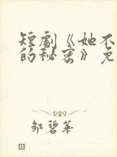 短剧《她不能说的秘密》免费观看