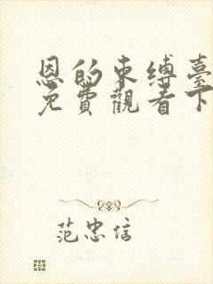 恩的束缚台漫画免费观看下拉式漫画