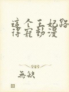 这个王妃路子野得宠动漫