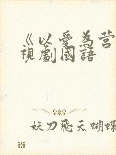 《以爱为营》电视剧国语