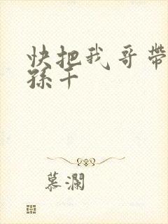 快把我哥带走 孙千