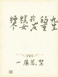 糟糕我的九十九个女友重生短剧