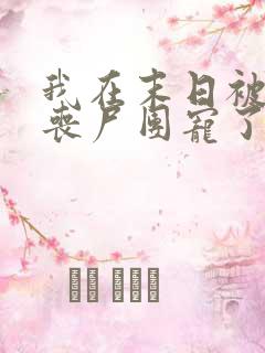 我在末日被五个丧尸团宠了