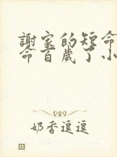 谢家的短命鬼长命百岁了小说免费阅读txt