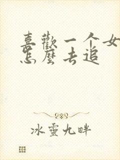 喜欢一个女孩子怎么去追