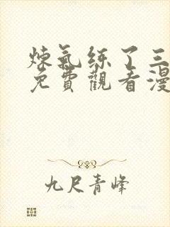 炼气练了三千年免费观看漫画