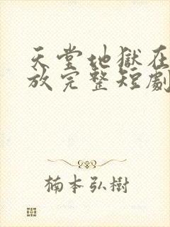 天堂地狱在线播放完整短剧