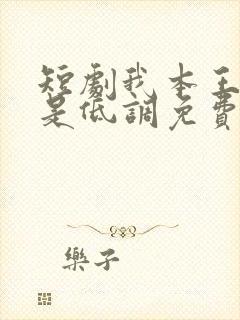 短剧我本王者只是低调免费