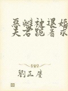 恶雌被退婚五个夫君跪着求我宠免费阅读