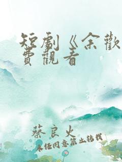 短剧《余欢》免费观看