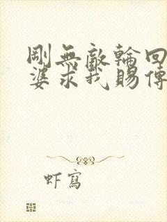 刚无敌轮回者老婆求我赐传承笔趣阁