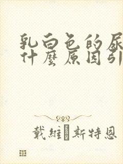 乳白色的尿液是什么原因引起的