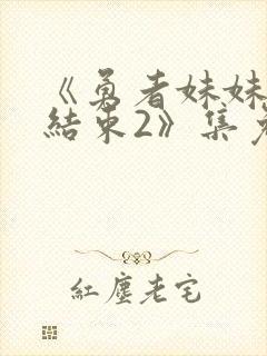 《勇者妹妹冒险结束2》集免费播放