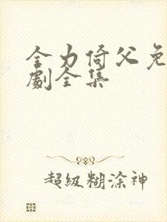 全力倚父免费短剧全集