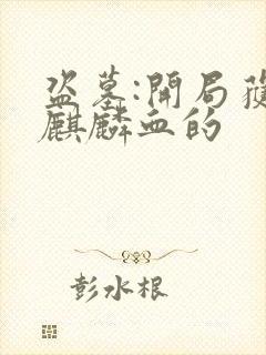 盗墓:开局获得麒麟血的